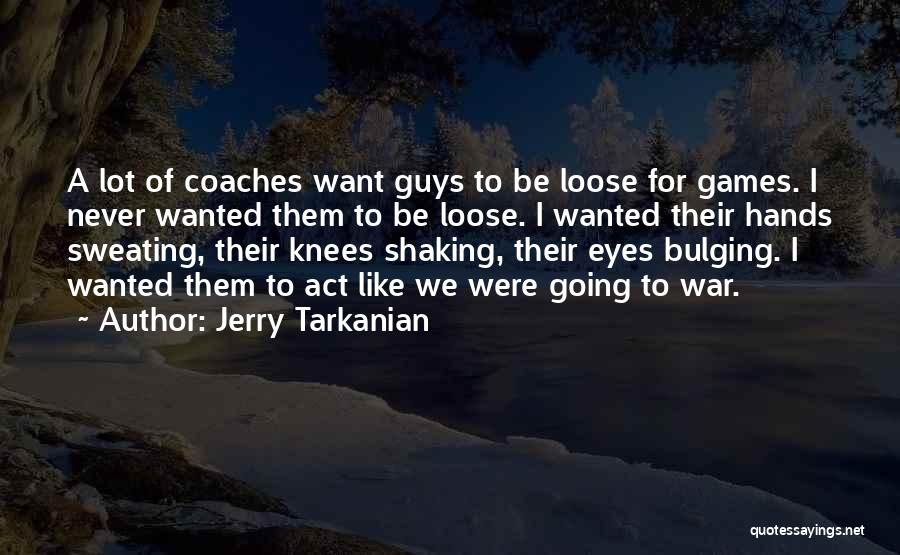 Jerry Tarkanian Quotes: A Lot Of Coaches Want Guys To Be Loose For Games. I Never Wanted Them To Be Loose. I Wanted