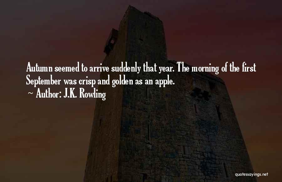 J.K. Rowling Quotes: Autumn Seemed To Arrive Suddenly That Year. The Morning Of The First September Was Crisp And Golden As An Apple.