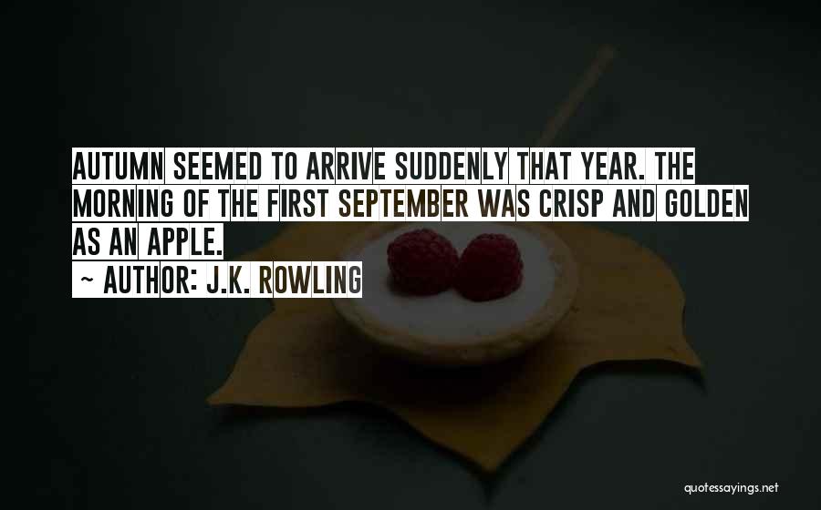 J.K. Rowling Quotes: Autumn Seemed To Arrive Suddenly That Year. The Morning Of The First September Was Crisp And Golden As An Apple.