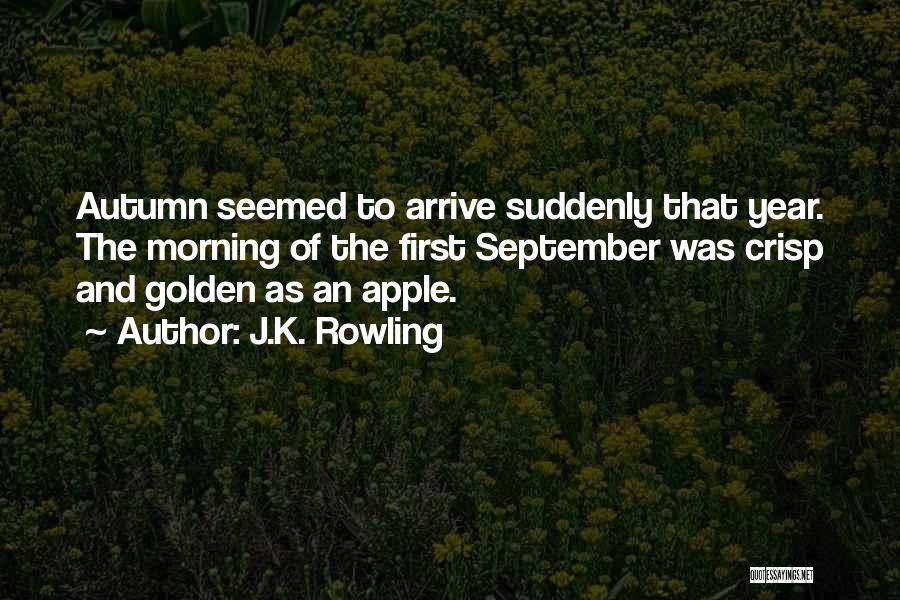 J.K. Rowling Quotes: Autumn Seemed To Arrive Suddenly That Year. The Morning Of The First September Was Crisp And Golden As An Apple.