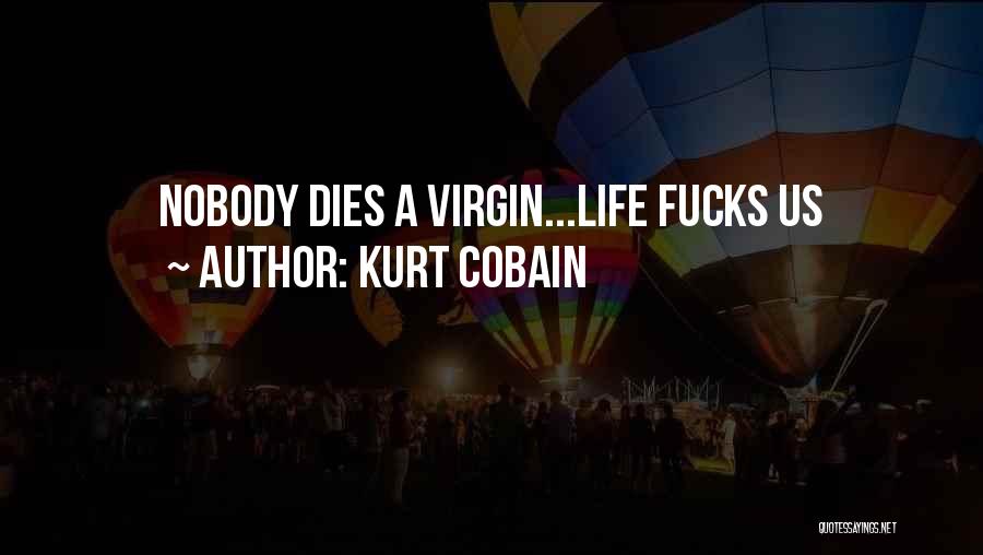 Kurt Cobain Quotes: Nobody Dies A Virgin...life Fucks Us