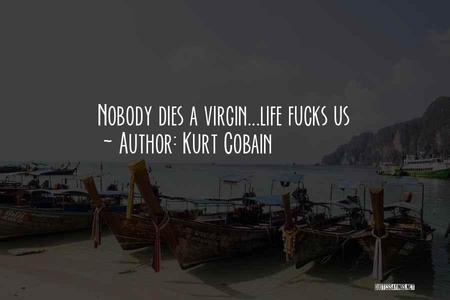 Kurt Cobain Quotes: Nobody Dies A Virgin...life Fucks Us