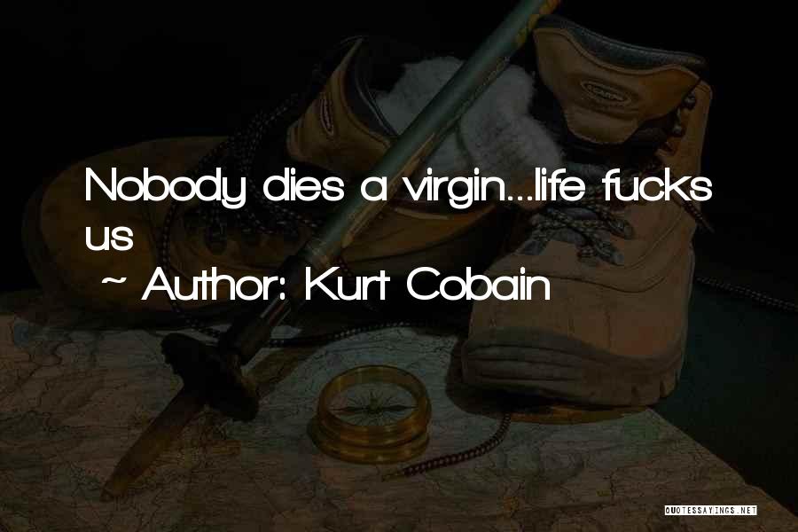 Kurt Cobain Quotes: Nobody Dies A Virgin...life Fucks Us