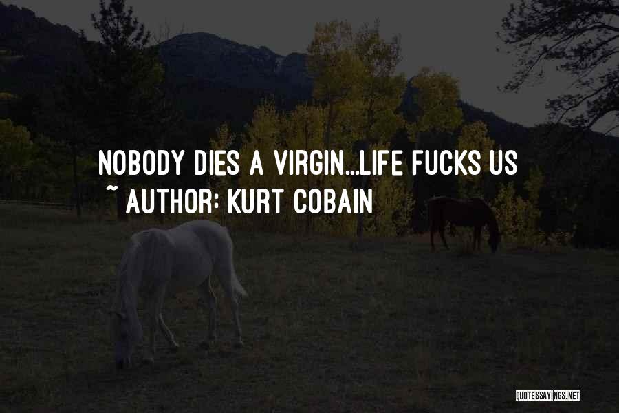 Kurt Cobain Quotes: Nobody Dies A Virgin...life Fucks Us