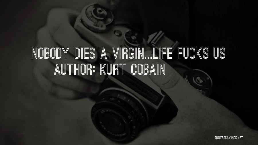 Kurt Cobain Quotes: Nobody Dies A Virgin...life Fucks Us