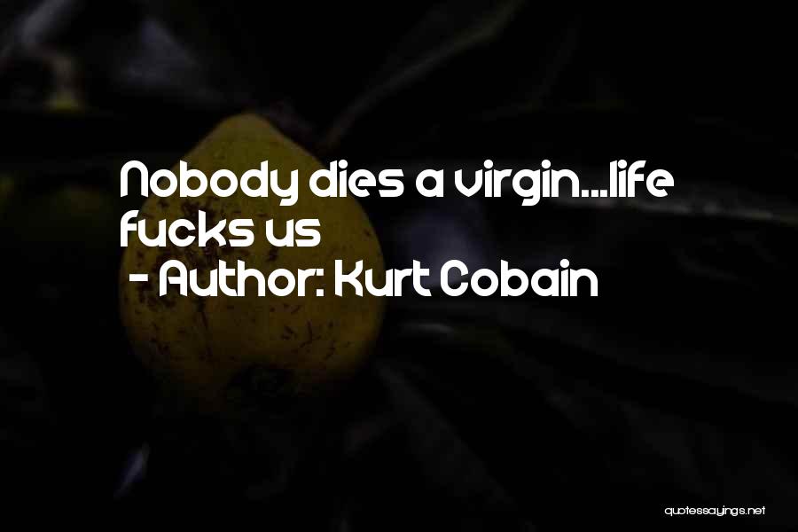 Kurt Cobain Quotes: Nobody Dies A Virgin...life Fucks Us