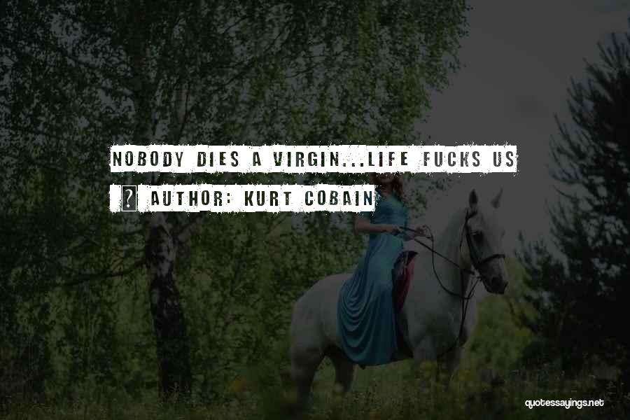 Kurt Cobain Quotes: Nobody Dies A Virgin...life Fucks Us