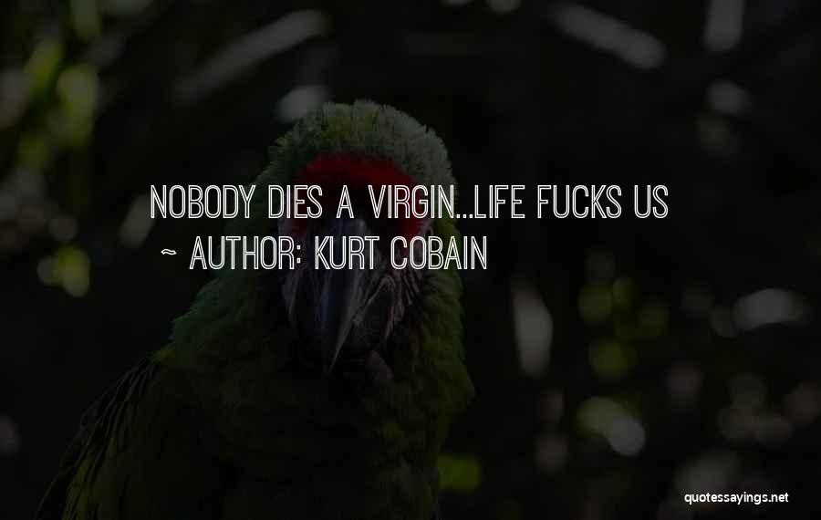 Kurt Cobain Quotes: Nobody Dies A Virgin...life Fucks Us