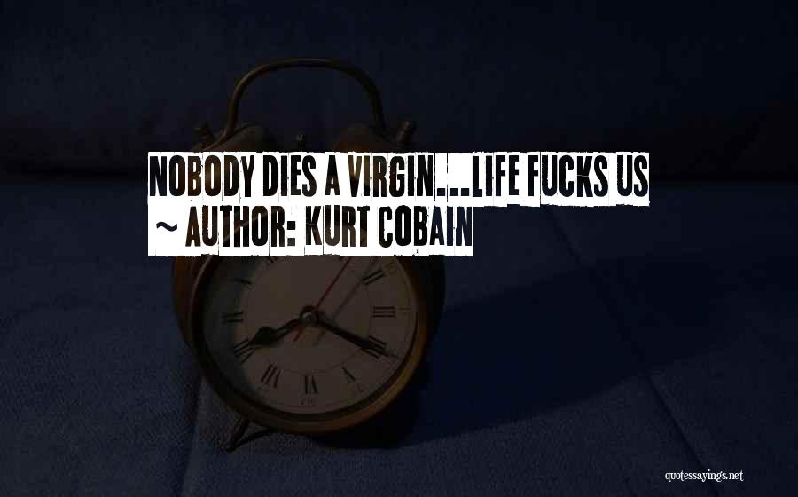 Kurt Cobain Quotes: Nobody Dies A Virgin...life Fucks Us