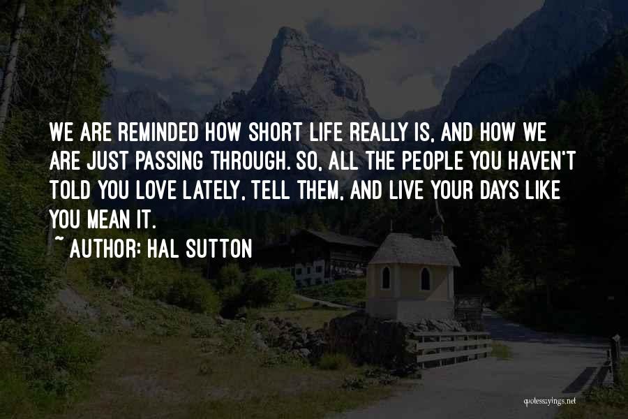 Hal Sutton Quotes: We Are Reminded How Short Life Really Is, And How We Are Just Passing Through. So, All The People You