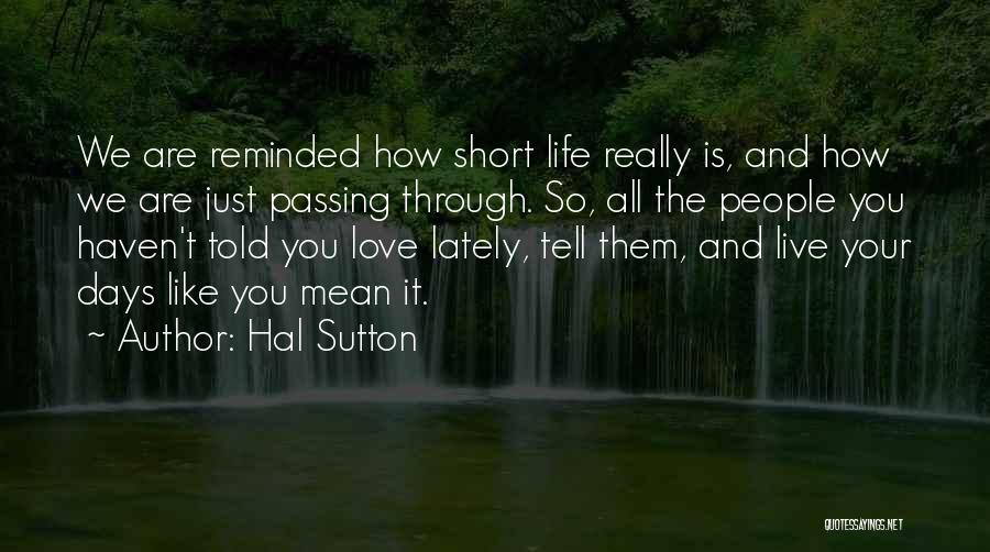 Hal Sutton Quotes: We Are Reminded How Short Life Really Is, And How We Are Just Passing Through. So, All The People You