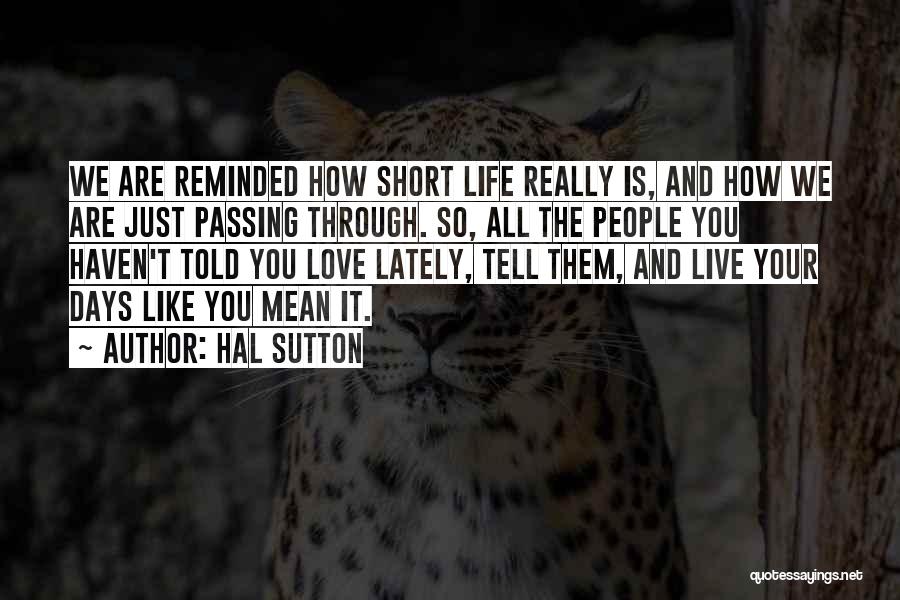 Hal Sutton Quotes: We Are Reminded How Short Life Really Is, And How We Are Just Passing Through. So, All The People You