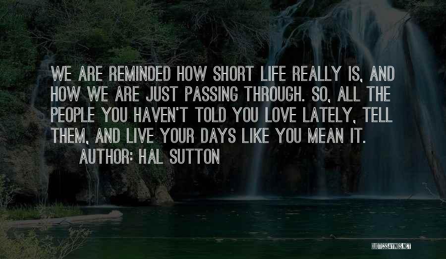 Hal Sutton Quotes: We Are Reminded How Short Life Really Is, And How We Are Just Passing Through. So, All The People You