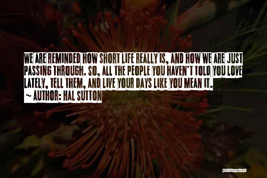 Hal Sutton Quotes: We Are Reminded How Short Life Really Is, And How We Are Just Passing Through. So, All The People You