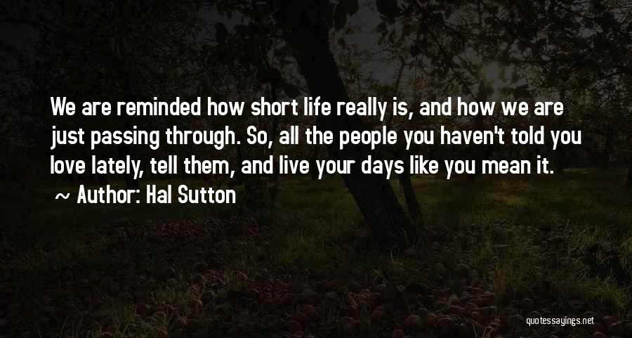 Hal Sutton Quotes: We Are Reminded How Short Life Really Is, And How We Are Just Passing Through. So, All The People You