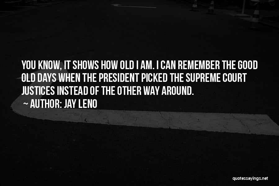Jay Leno Quotes: You Know, It Shows How Old I Am. I Can Remember The Good Old Days When The President Picked The