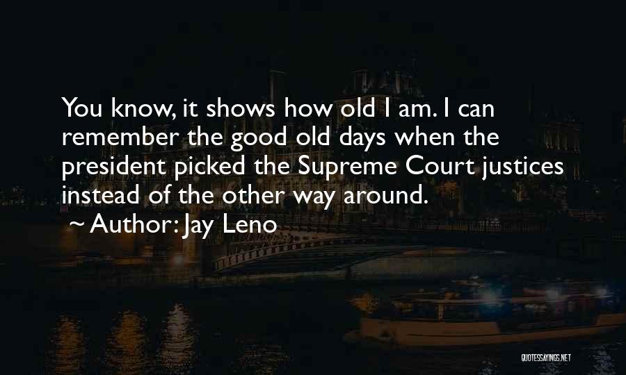 Jay Leno Quotes: You Know, It Shows How Old I Am. I Can Remember The Good Old Days When The President Picked The