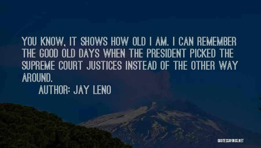 Jay Leno Quotes: You Know, It Shows How Old I Am. I Can Remember The Good Old Days When The President Picked The