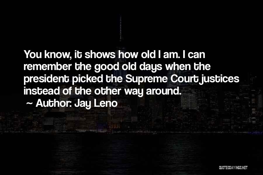 Jay Leno Quotes: You Know, It Shows How Old I Am. I Can Remember The Good Old Days When The President Picked The