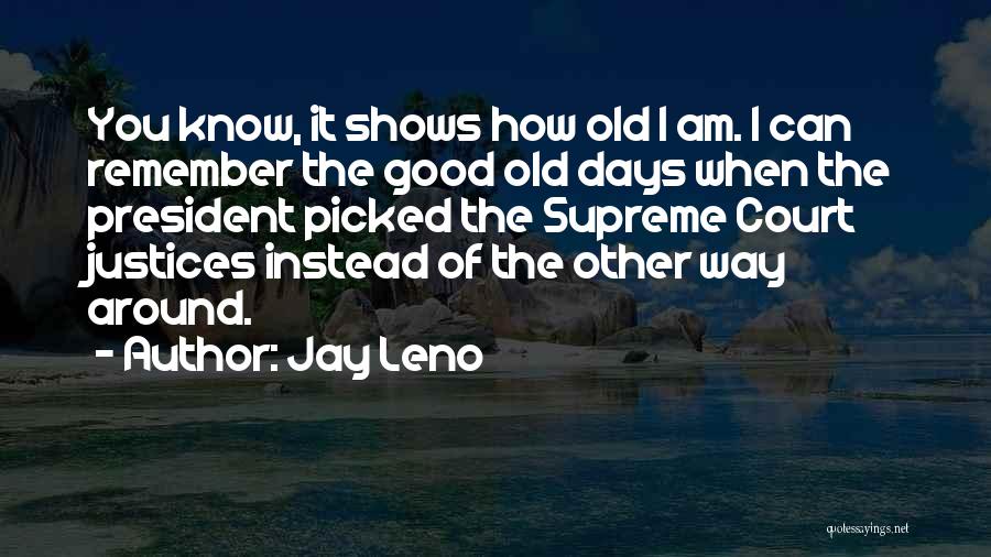 Jay Leno Quotes: You Know, It Shows How Old I Am. I Can Remember The Good Old Days When The President Picked The