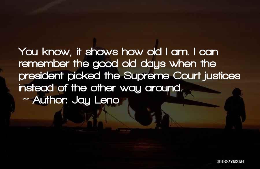Jay Leno Quotes: You Know, It Shows How Old I Am. I Can Remember The Good Old Days When The President Picked The