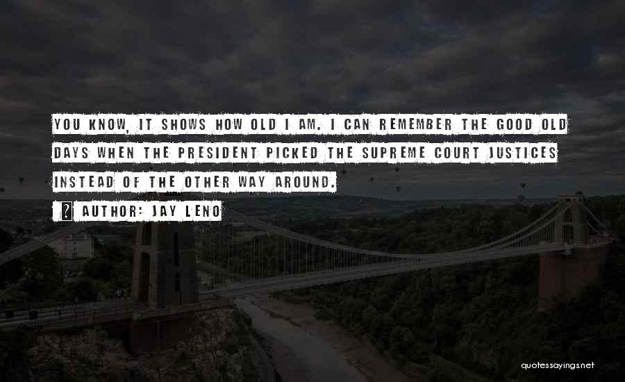 Jay Leno Quotes: You Know, It Shows How Old I Am. I Can Remember The Good Old Days When The President Picked The