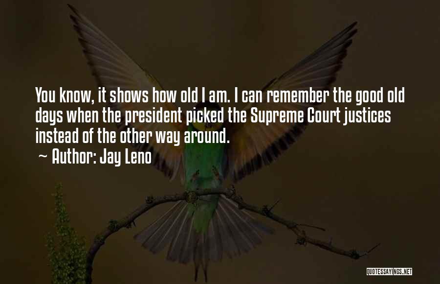 Jay Leno Quotes: You Know, It Shows How Old I Am. I Can Remember The Good Old Days When The President Picked The