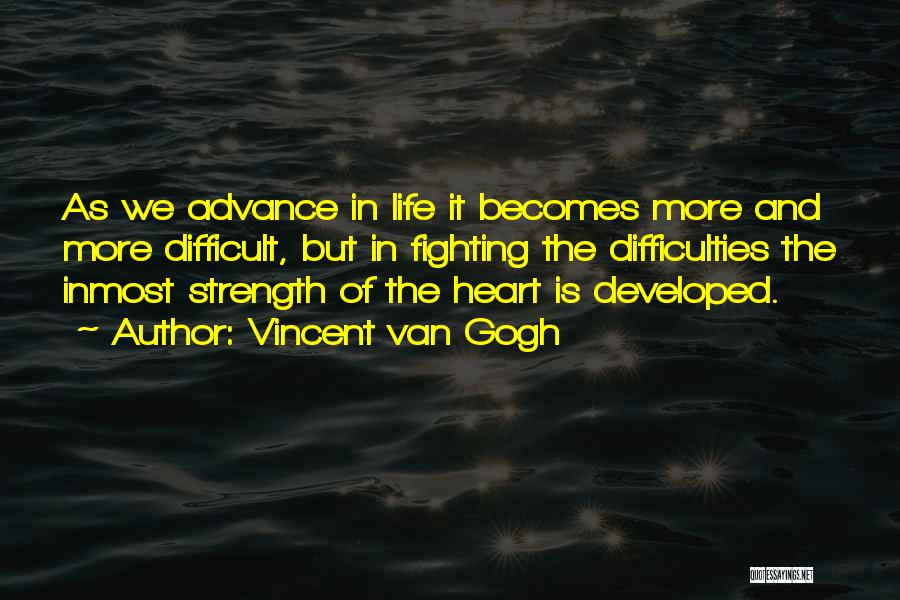 Vincent Van Gogh Quotes: As We Advance In Life It Becomes More And More Difficult, But In Fighting The Difficulties The Inmost Strength Of