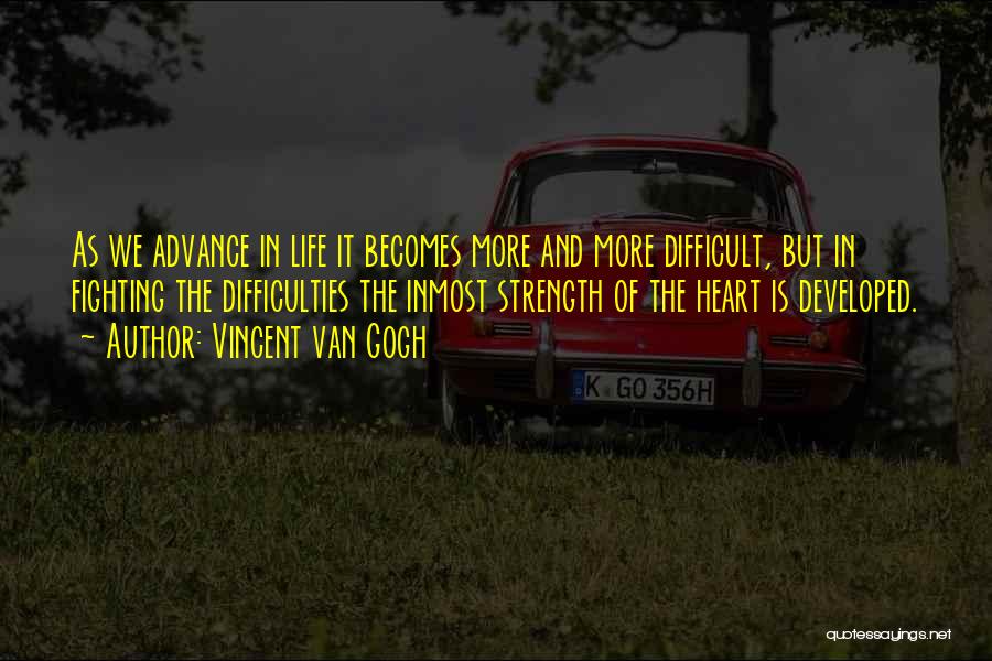 Vincent Van Gogh Quotes: As We Advance In Life It Becomes More And More Difficult, But In Fighting The Difficulties The Inmost Strength Of