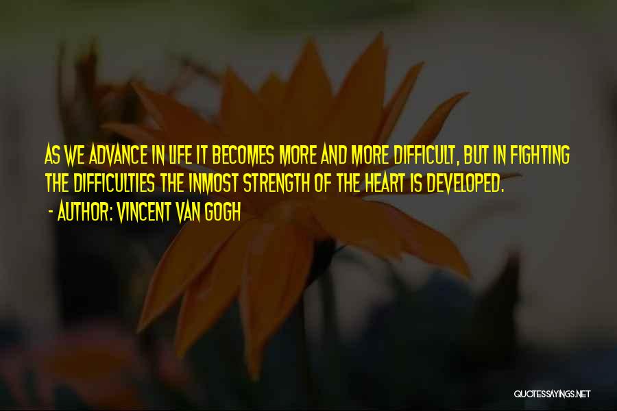 Vincent Van Gogh Quotes: As We Advance In Life It Becomes More And More Difficult, But In Fighting The Difficulties The Inmost Strength Of