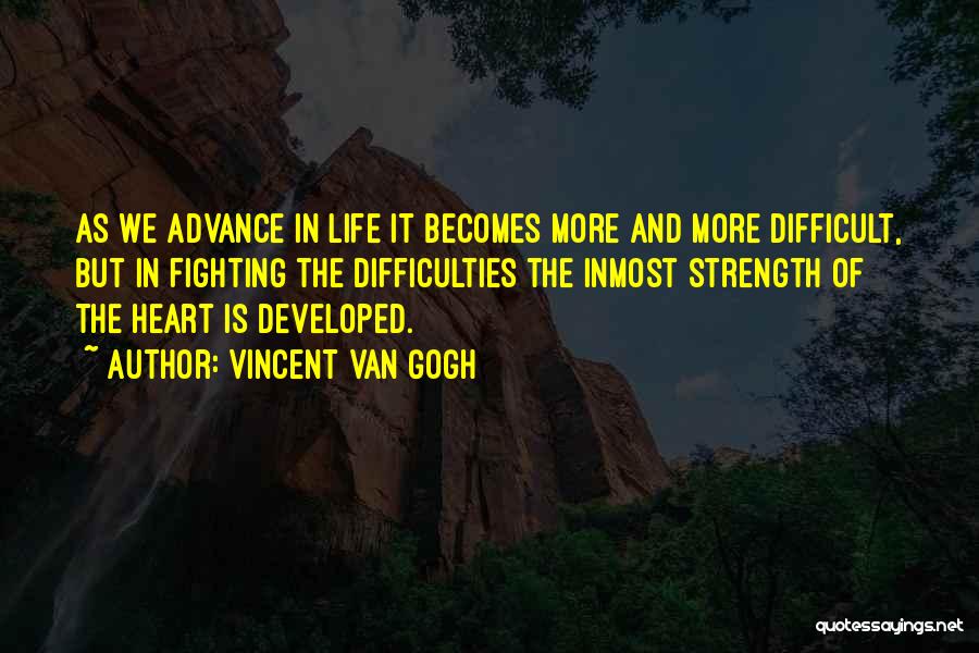 Vincent Van Gogh Quotes: As We Advance In Life It Becomes More And More Difficult, But In Fighting The Difficulties The Inmost Strength Of