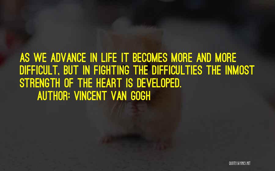 Vincent Van Gogh Quotes: As We Advance In Life It Becomes More And More Difficult, But In Fighting The Difficulties The Inmost Strength Of