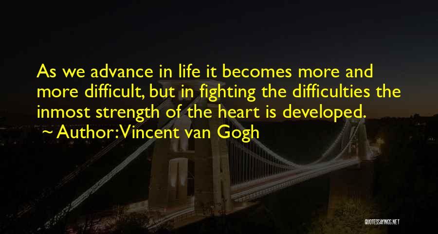 Vincent Van Gogh Quotes: As We Advance In Life It Becomes More And More Difficult, But In Fighting The Difficulties The Inmost Strength Of