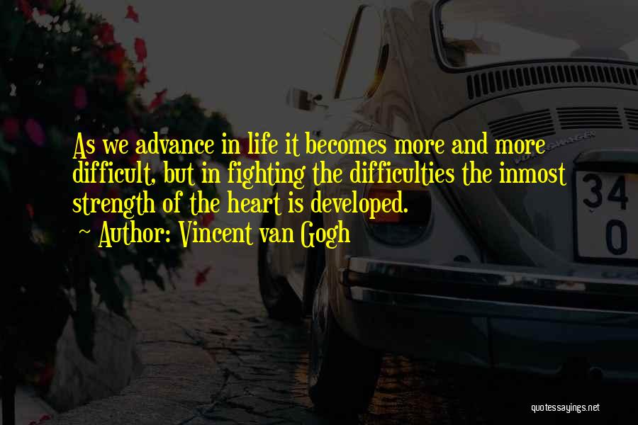 Vincent Van Gogh Quotes: As We Advance In Life It Becomes More And More Difficult, But In Fighting The Difficulties The Inmost Strength Of