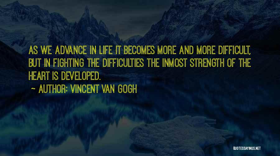 Vincent Van Gogh Quotes: As We Advance In Life It Becomes More And More Difficult, But In Fighting The Difficulties The Inmost Strength Of