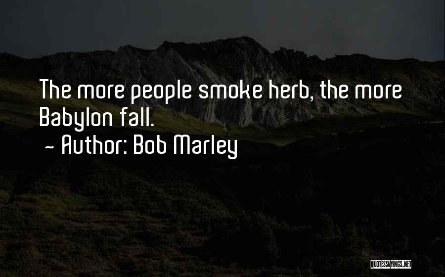 Bob Marley Quotes: The More People Smoke Herb, The More Babylon Fall.