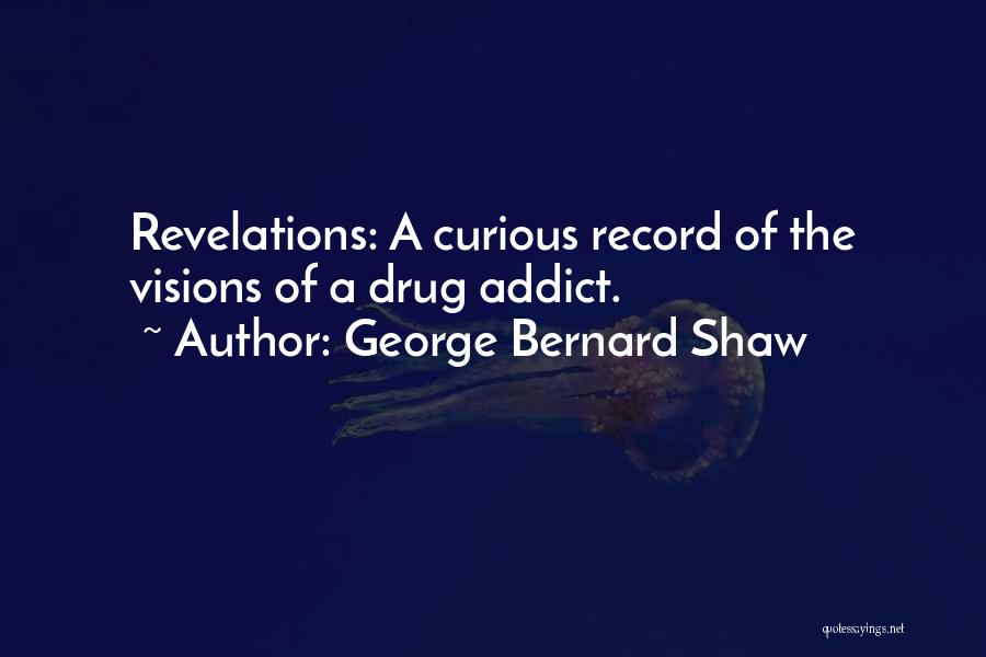 George Bernard Shaw Quotes: Revelations: A Curious Record Of The Visions Of A Drug Addict.