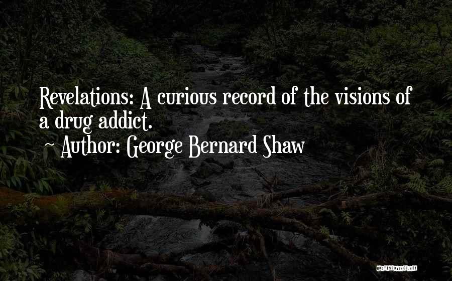 George Bernard Shaw Quotes: Revelations: A Curious Record Of The Visions Of A Drug Addict.