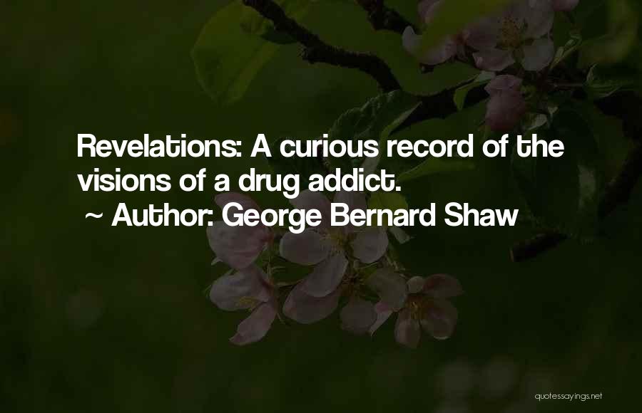 George Bernard Shaw Quotes: Revelations: A Curious Record Of The Visions Of A Drug Addict.