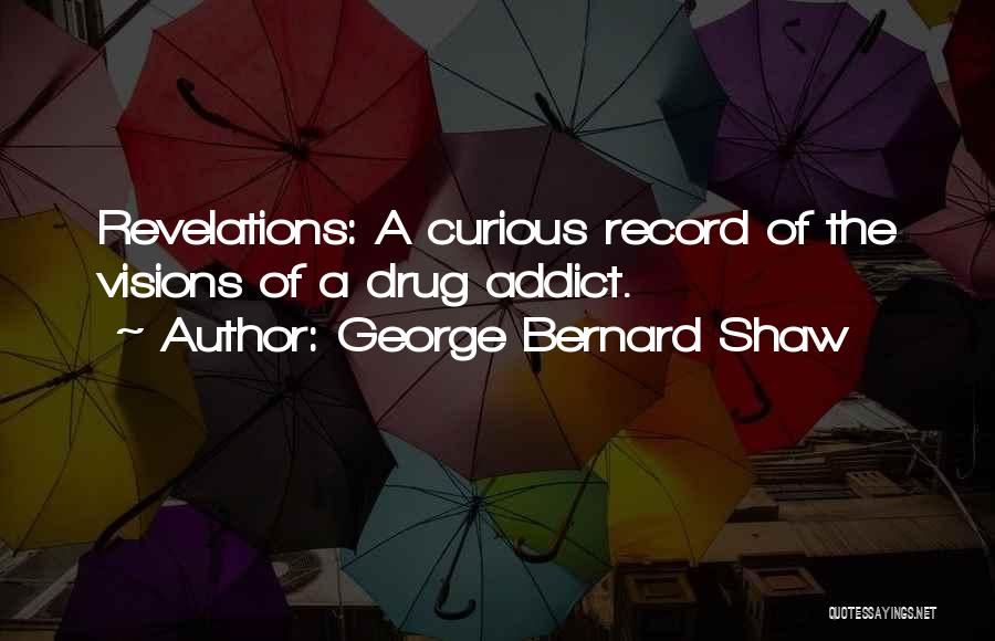 George Bernard Shaw Quotes: Revelations: A Curious Record Of The Visions Of A Drug Addict.