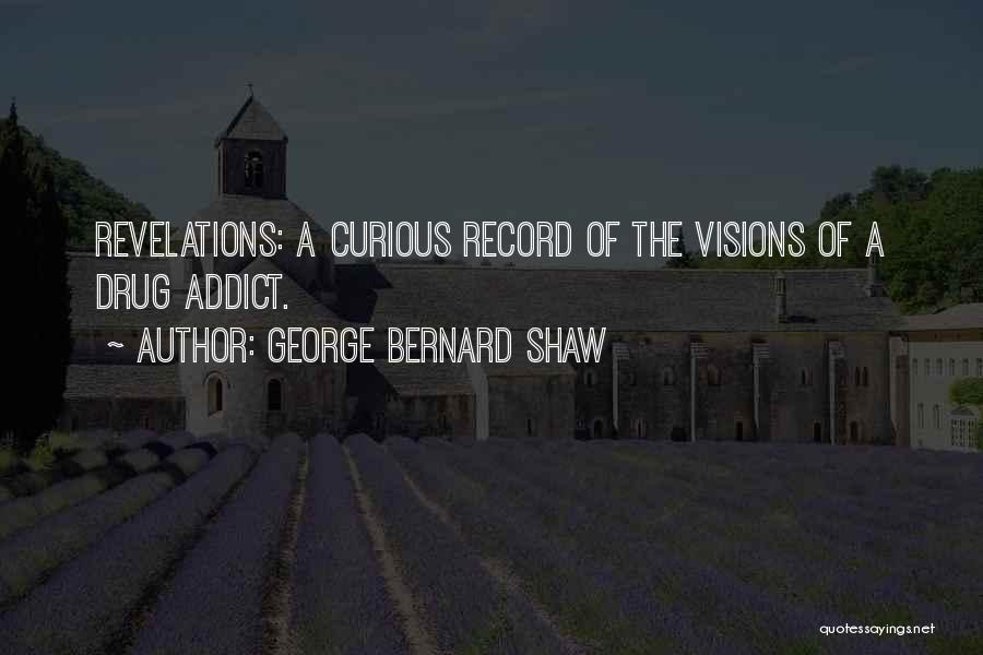 George Bernard Shaw Quotes: Revelations: A Curious Record Of The Visions Of A Drug Addict.
