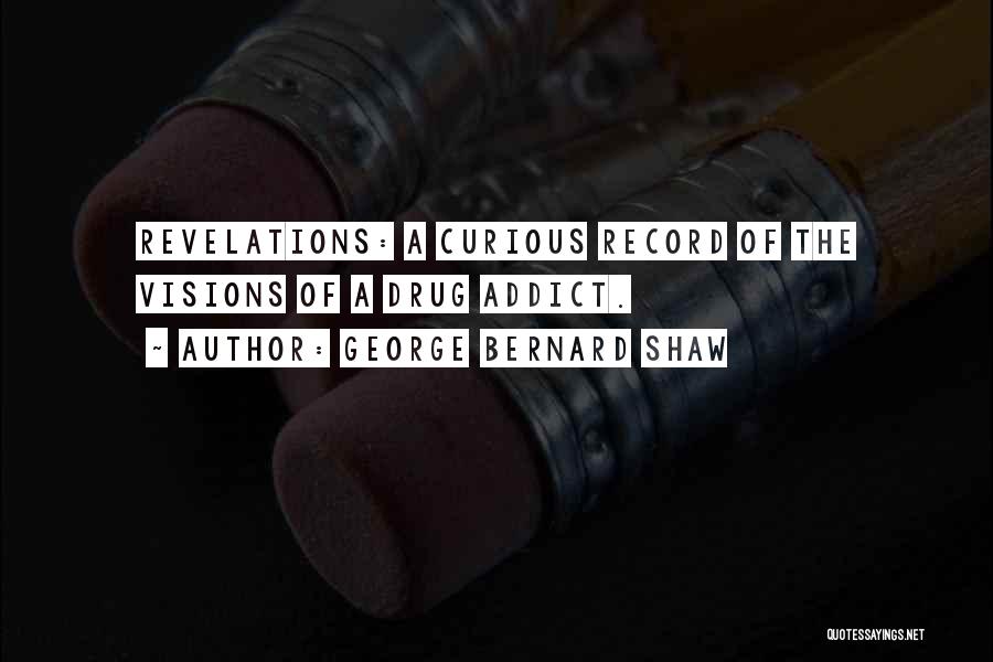 George Bernard Shaw Quotes: Revelations: A Curious Record Of The Visions Of A Drug Addict.