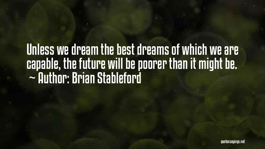 Brian Stableford Quotes: Unless We Dream The Best Dreams Of Which We Are Capable, The Future Will Be Poorer Than It Might Be.