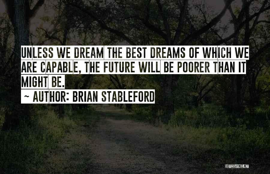 Brian Stableford Quotes: Unless We Dream The Best Dreams Of Which We Are Capable, The Future Will Be Poorer Than It Might Be.