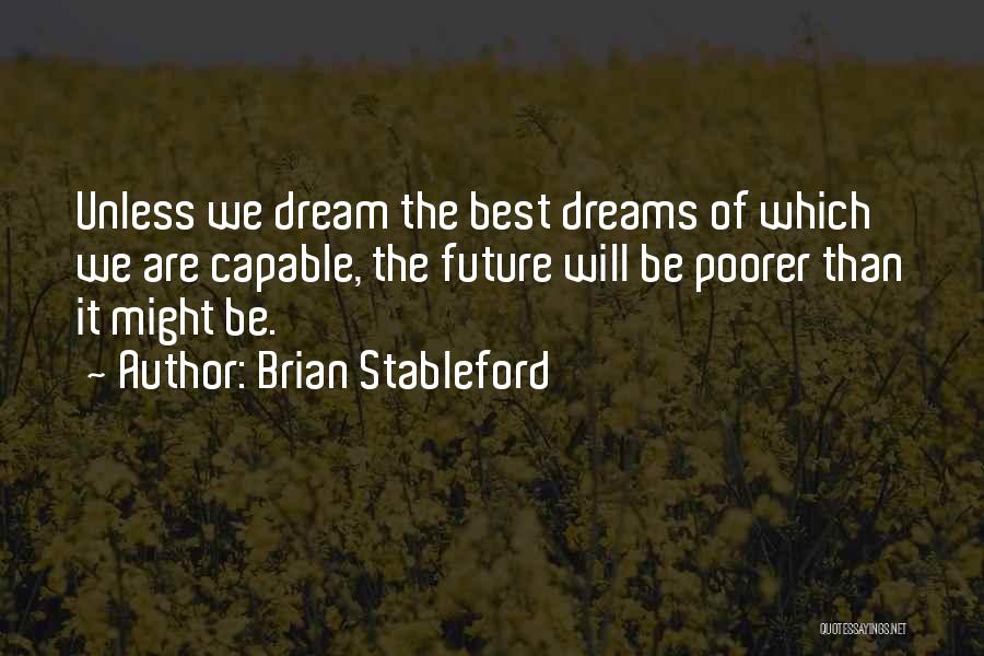 Brian Stableford Quotes: Unless We Dream The Best Dreams Of Which We Are Capable, The Future Will Be Poorer Than It Might Be.