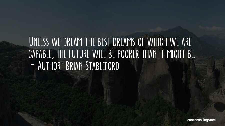 Brian Stableford Quotes: Unless We Dream The Best Dreams Of Which We Are Capable, The Future Will Be Poorer Than It Might Be.