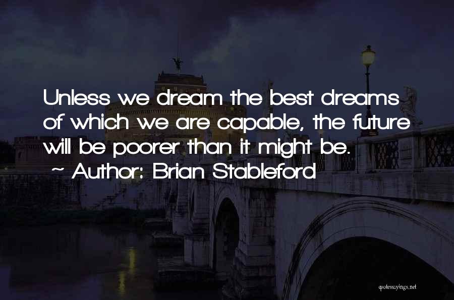 Brian Stableford Quotes: Unless We Dream The Best Dreams Of Which We Are Capable, The Future Will Be Poorer Than It Might Be.