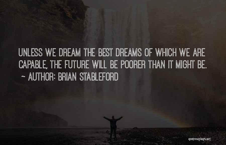 Brian Stableford Quotes: Unless We Dream The Best Dreams Of Which We Are Capable, The Future Will Be Poorer Than It Might Be.