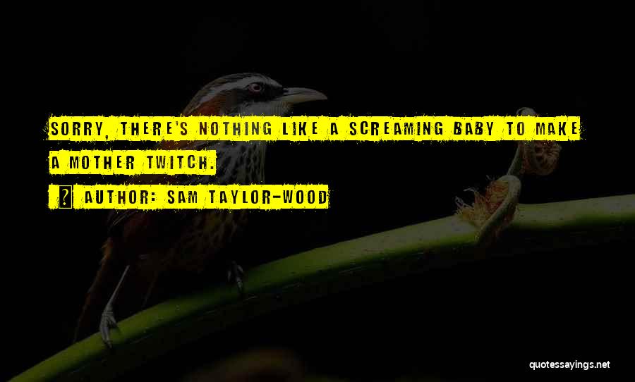 Sam Taylor-Wood Quotes: Sorry, There's Nothing Like A Screaming Baby To Make A Mother Twitch.