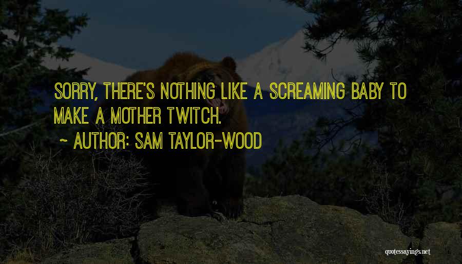 Sam Taylor-Wood Quotes: Sorry, There's Nothing Like A Screaming Baby To Make A Mother Twitch.